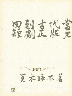 回到古代当太子短剧正版免费视频