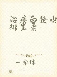 治疗白发吃什么维生素