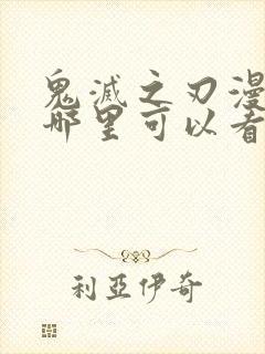 鬼灭之刃漫画在哪里可以看得到呢