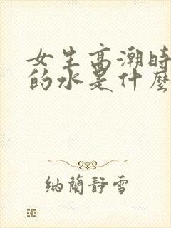 女生高潮时喷出的水是什么