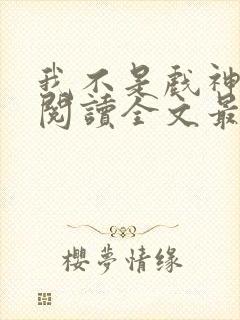 我不是戏神免费阅读全文最新章节