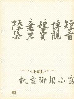 陆弃娘传短剧全集免费观看高清