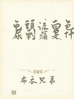 龟头流白色液体尿刺痛是什么病