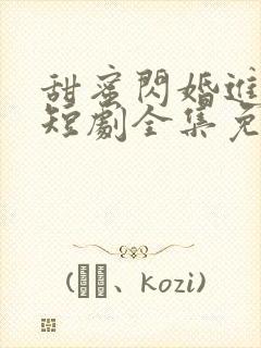 甜蜜闪婚进行时短剧全集免费观看