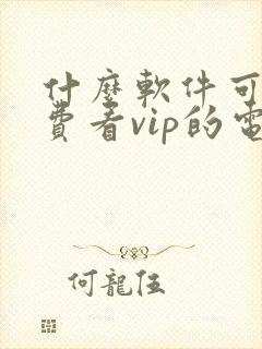 什么软件可以免费看vip的电视剧