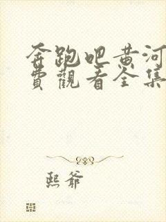 奔跑吧黄河篇免费观看全集完整版