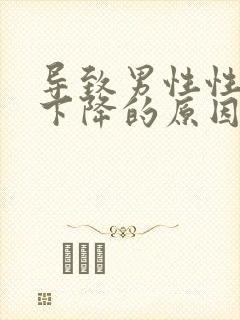 导致男性性功能下降的原因有哪些