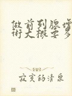 做前列腺增生手术大概要多少钱