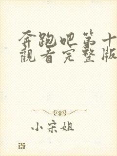 奔跑吧第十免费观看完整版