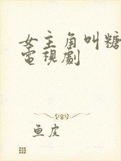 女主角叫糖糖的电视剧