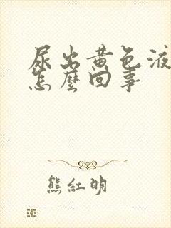 尿出黄色液体是怎么回事