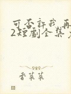 可否许我再少年2短剧全集免费观看