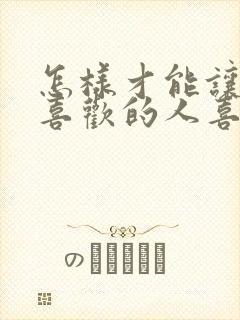 怎样才能让自己喜欢的人喜欢自己