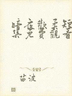 暗夜欢柔短剧全集免费观看完整版