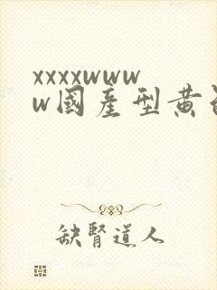 xxxxwwww国产型黄色片在线免费观看