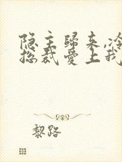 隐主归来,冷艳总裁爱上我短剧免费观看