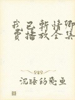 我已斩情卿哭免费播放全集