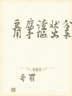 豆腐渣状分泌物用手抠出来封面