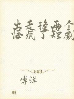 出走后两个竹马悔疯了短剧全集免费