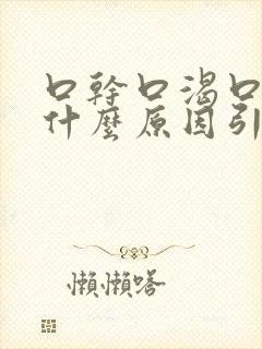 口干口渴口苦是什么原因引起的