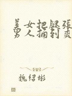 美女把腿张开让男人捅到爽