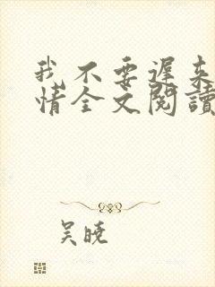 我不要迟来的深情全文阅读全文