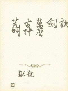 荒古万剑诀又名叫什么