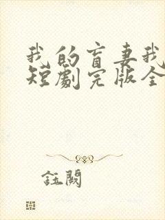 我的盲妻我的心短剧完版全集