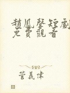 赵凤声短剧全集免费观看