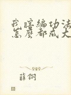 我瞎编功法你们怎么都成大帝了免费阅读全文