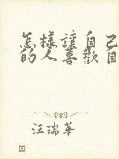 怎样让自己喜欢的人喜欢自己