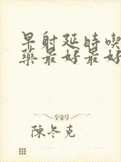 早射延时吃什么药最好最好