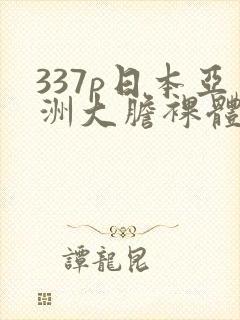 337p日本亚洲大胆裸体艺术