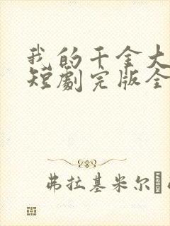 我的千金大小姐短剧完版全集