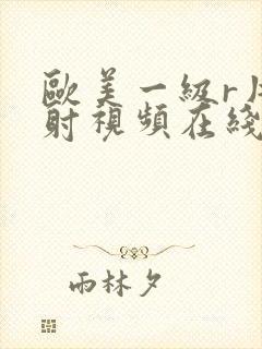 欧美一级r片内射视频在线播放