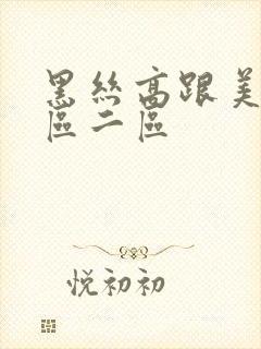 黑丝高跟美腿一区二区