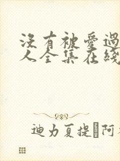 没有被爱过的女人全集在线观看