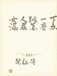 女人跳一下就会漏尿怎么办