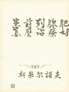 患前列腺肥大要怎么治疗好