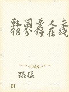 韩国爱人未删减98分钟在线观看