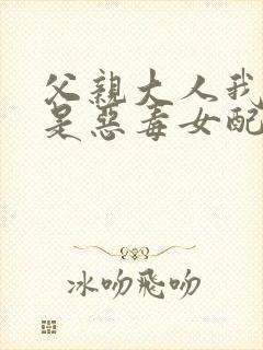 父亲大人我才不是恶毒女配漫画