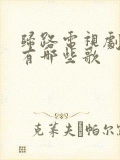 归路电视剧插曲有哪些歌