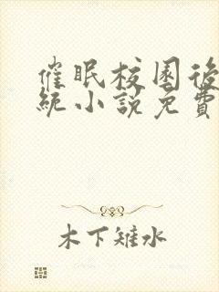 催眠校园后宫系统小说免费阅读