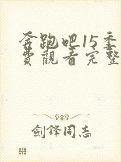 奔跑吧15季免费观看完整版