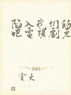 陷入我们的热恋吧电视剧免费观看