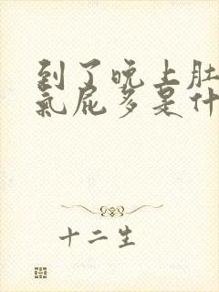 到了晚上肚子胀气屁多是什么原因