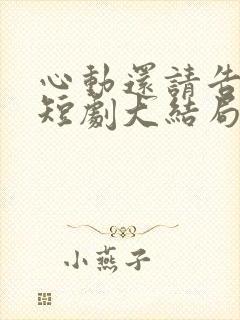 心动还请告诉我短剧大结局