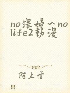 no猥妇～nolife2动漫