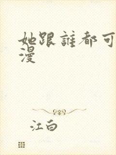 她跟谁都可以动漫