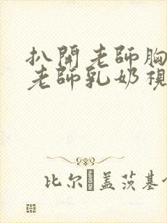 扒开老师胸罩喝老师乳奶视频